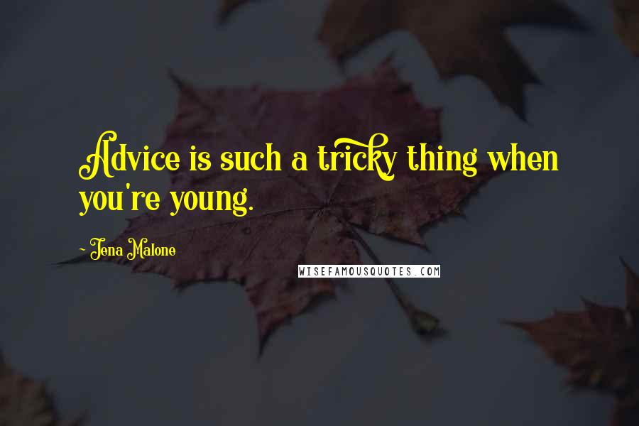 Jena Malone Quotes: Advice is such a tricky thing when you're young.