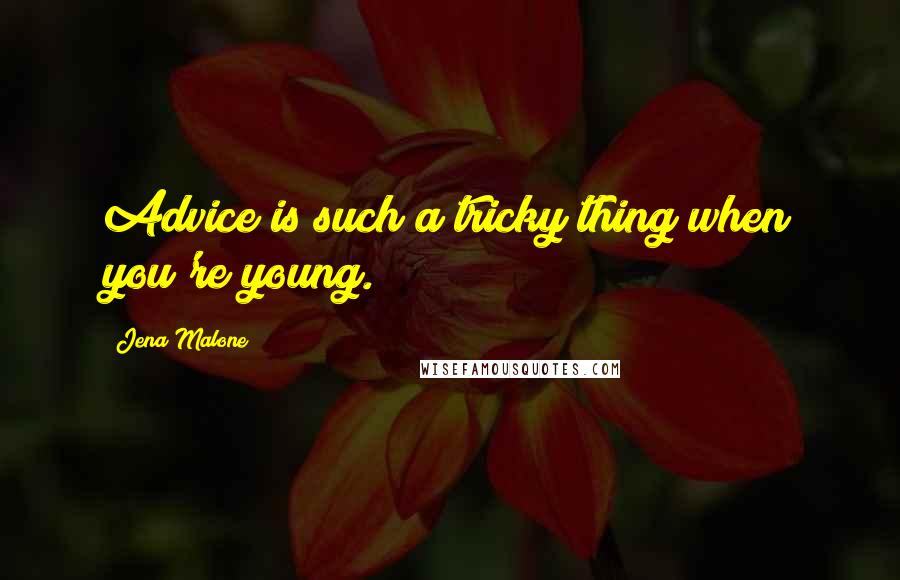 Jena Malone Quotes: Advice is such a tricky thing when you're young.