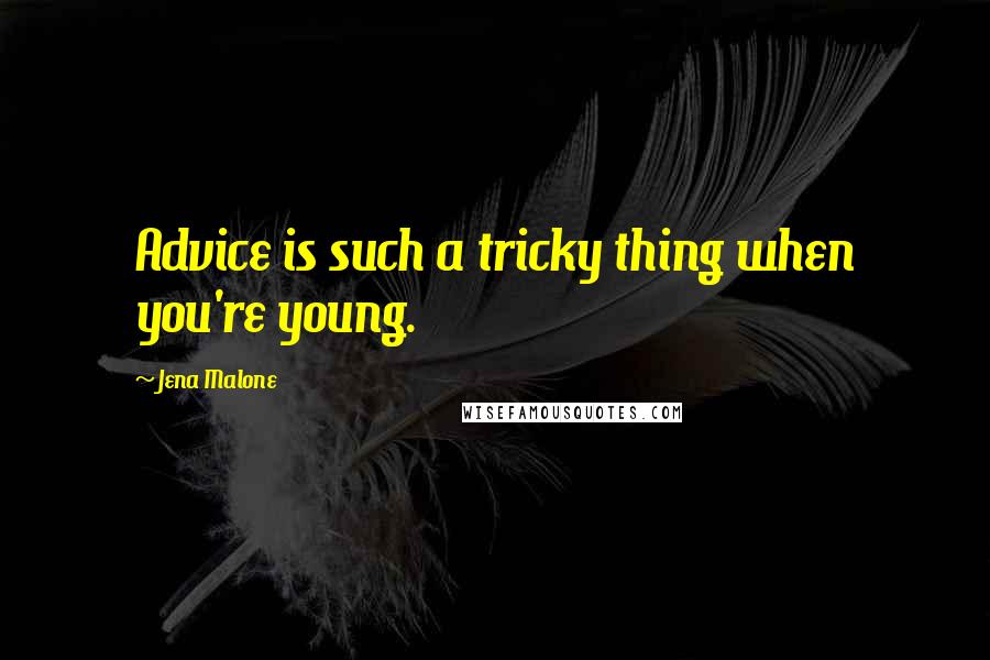 Jena Malone Quotes: Advice is such a tricky thing when you're young.