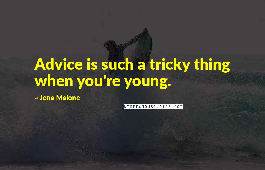 Jena Malone Quotes: Advice is such a tricky thing when you're young.
