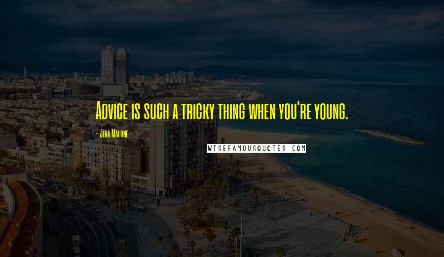 Jena Malone Quotes: Advice is such a tricky thing when you're young.