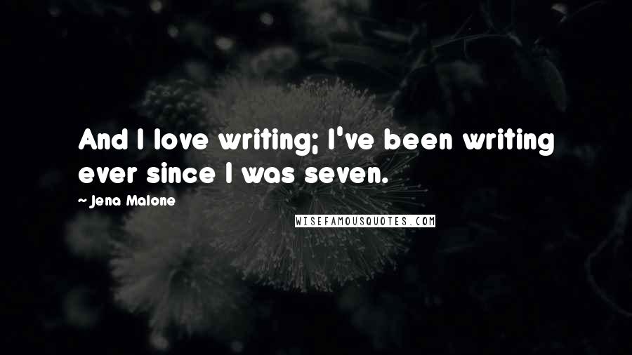 Jena Malone Quotes: And I love writing; I've been writing ever since I was seven.