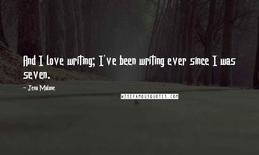 Jena Malone Quotes: And I love writing; I've been writing ever since I was seven.