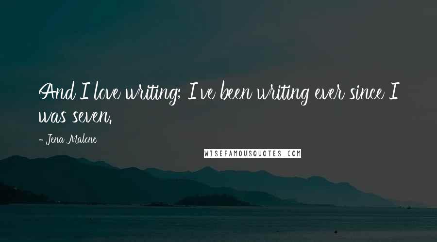 Jena Malone Quotes: And I love writing; I've been writing ever since I was seven.