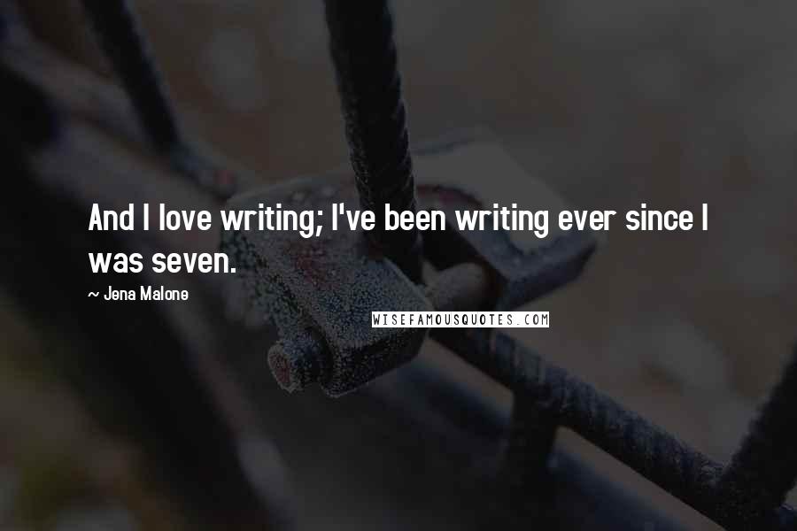 Jena Malone Quotes: And I love writing; I've been writing ever since I was seven.
