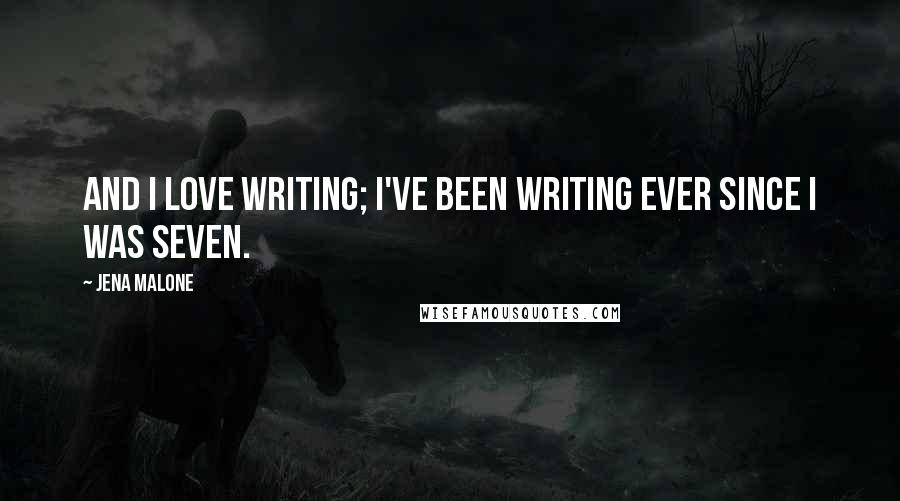 Jena Malone Quotes: And I love writing; I've been writing ever since I was seven.
