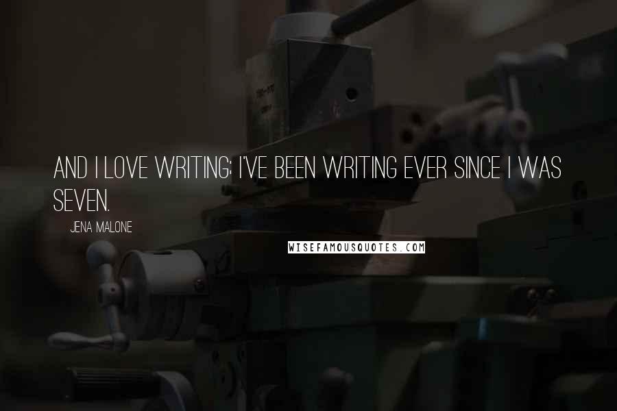 Jena Malone Quotes: And I love writing; I've been writing ever since I was seven.