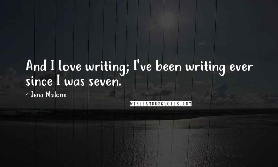 Jena Malone Quotes: And I love writing; I've been writing ever since I was seven.