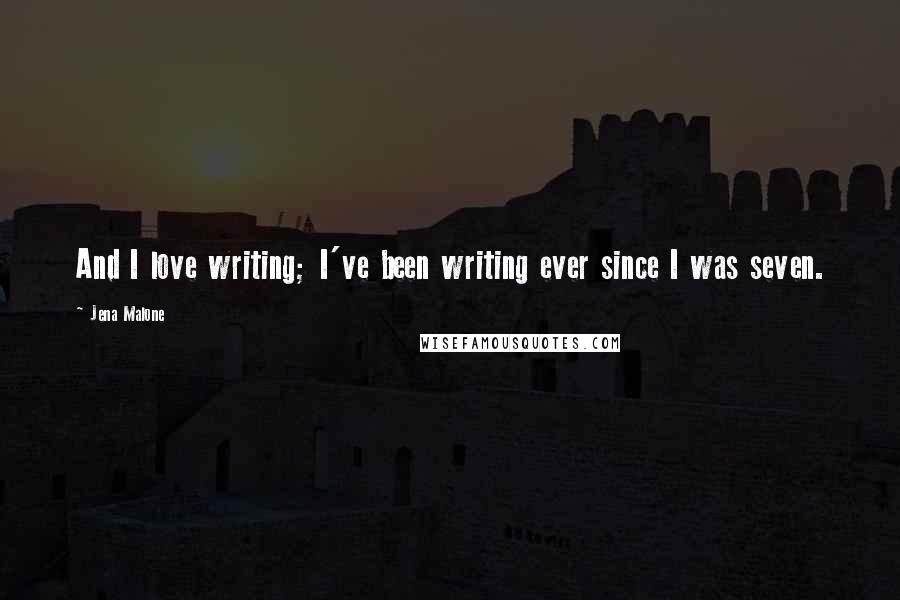 Jena Malone Quotes: And I love writing; I've been writing ever since I was seven.