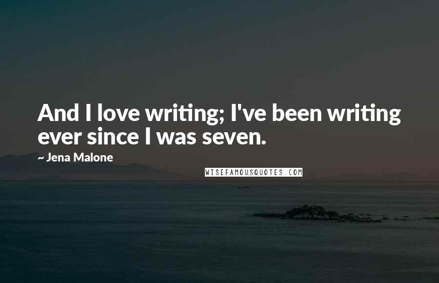 Jena Malone Quotes: And I love writing; I've been writing ever since I was seven.