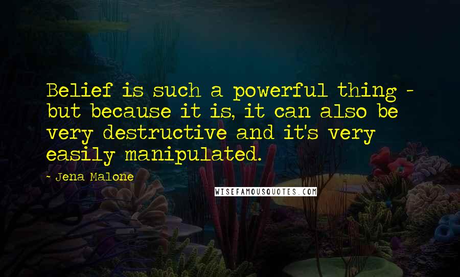 Jena Malone Quotes: Belief is such a powerful thing - but because it is, it can also be very destructive and it's very easily manipulated.