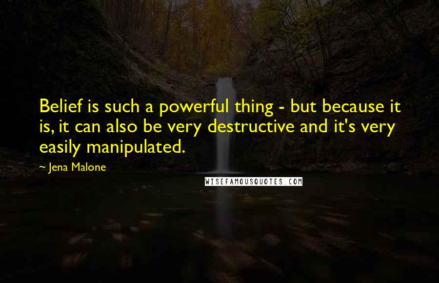 Jena Malone Quotes: Belief is such a powerful thing - but because it is, it can also be very destructive and it's very easily manipulated.