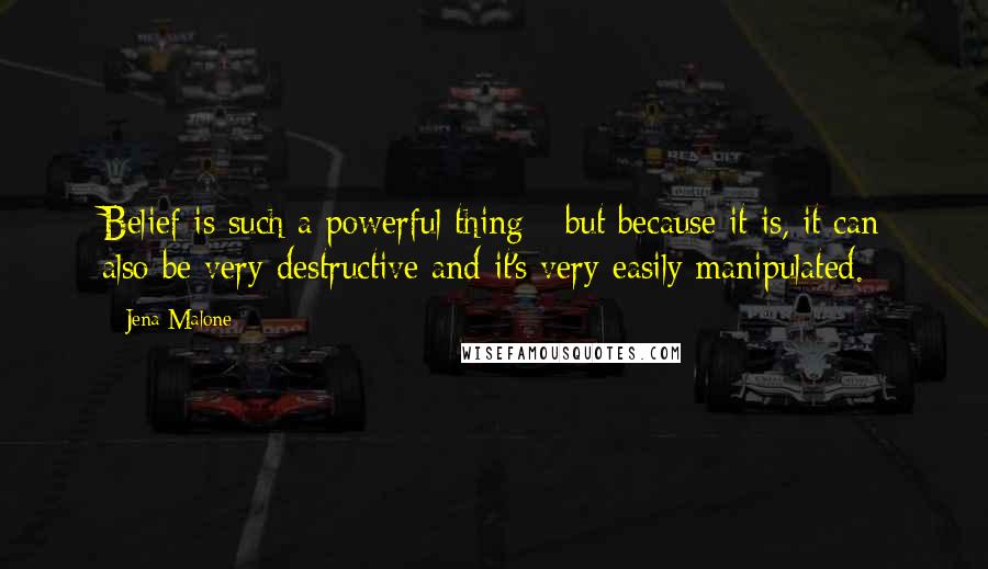 Jena Malone Quotes: Belief is such a powerful thing - but because it is, it can also be very destructive and it's very easily manipulated.