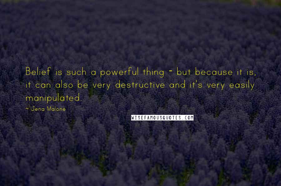 Jena Malone Quotes: Belief is such a powerful thing - but because it is, it can also be very destructive and it's very easily manipulated.