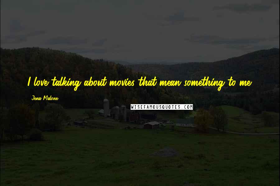 Jena Malone Quotes: I love talking about movies that mean something to me.