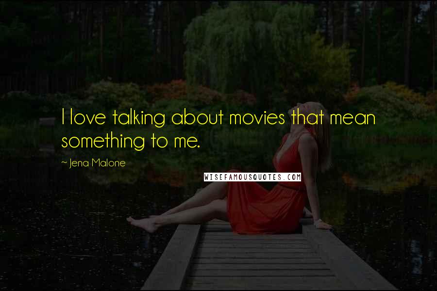 Jena Malone Quotes: I love talking about movies that mean something to me.