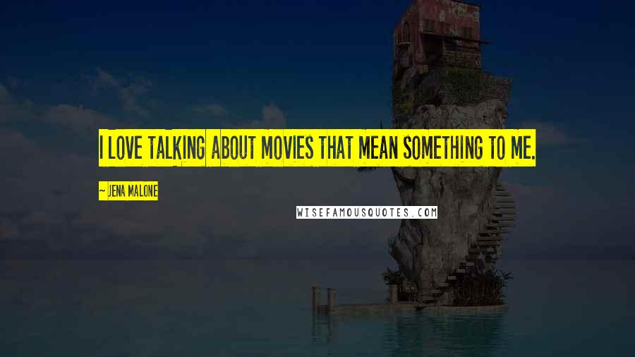 Jena Malone Quotes: I love talking about movies that mean something to me.