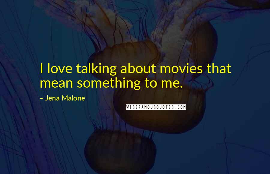 Jena Malone Quotes: I love talking about movies that mean something to me.