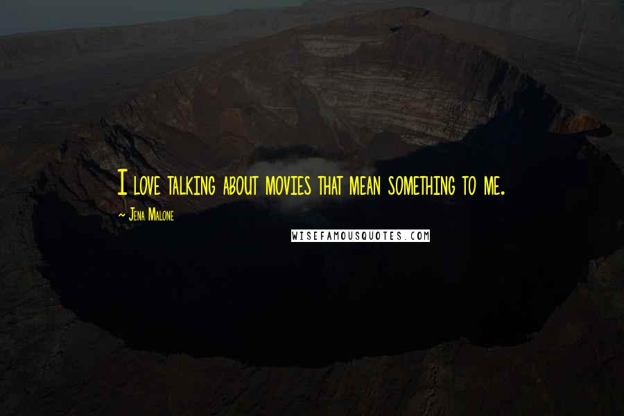 Jena Malone Quotes: I love talking about movies that mean something to me.