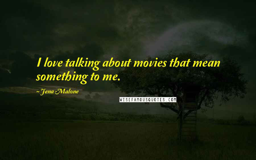 Jena Malone Quotes: I love talking about movies that mean something to me.