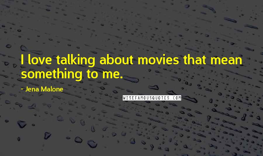 Jena Malone Quotes: I love talking about movies that mean something to me.