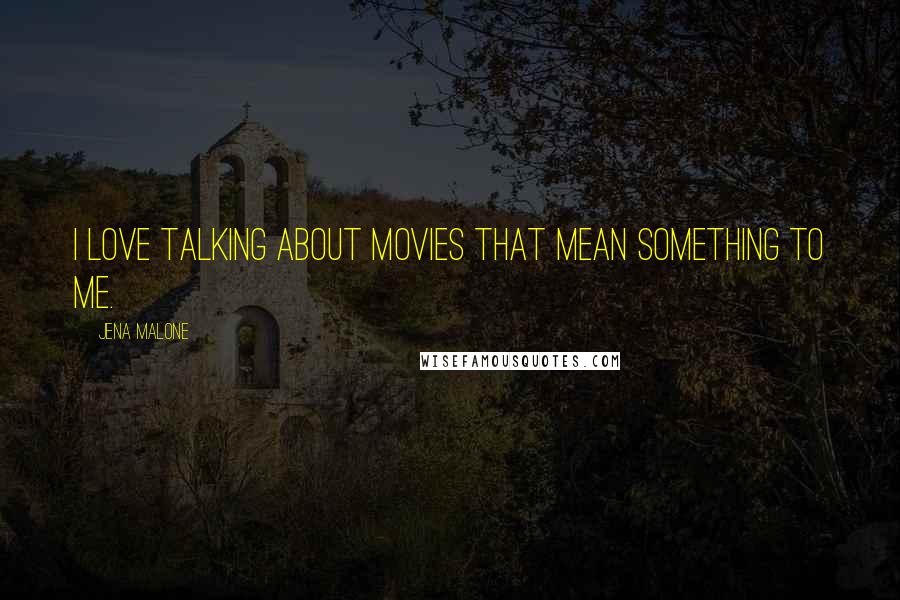 Jena Malone Quotes: I love talking about movies that mean something to me.