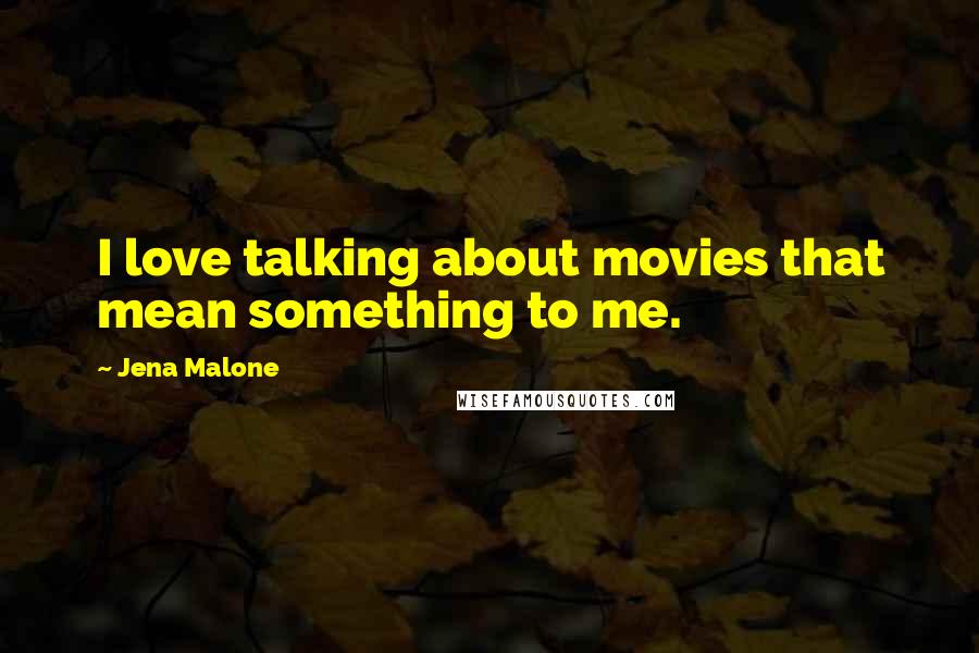 Jena Malone Quotes: I love talking about movies that mean something to me.