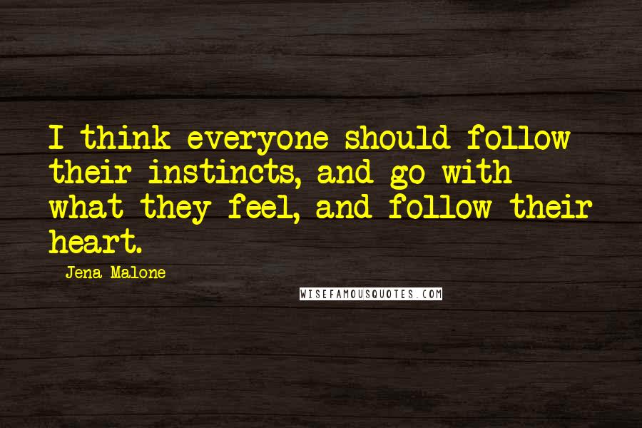Jena Malone Quotes: I think everyone should follow their instincts, and go with what they feel, and follow their heart.
