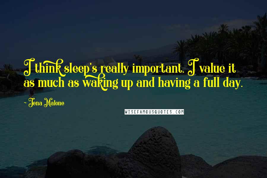 Jena Malone Quotes: I think sleep's really important. I value it as much as waking up and having a full day.