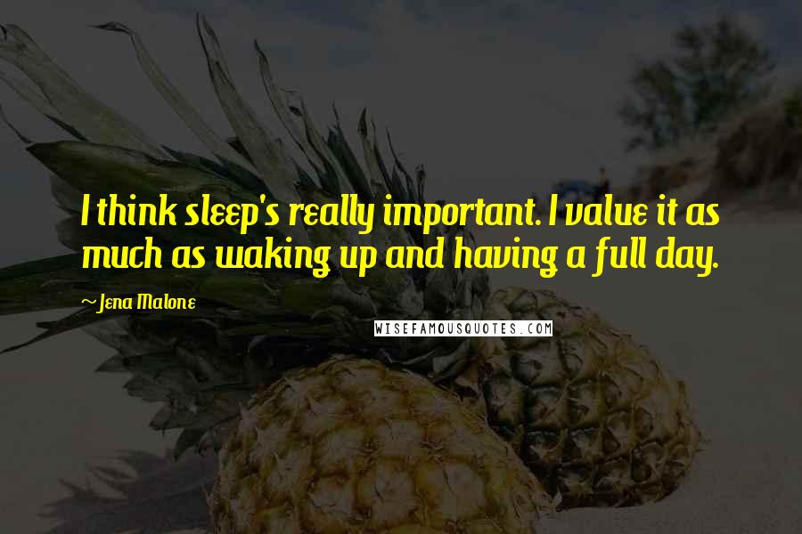 Jena Malone Quotes: I think sleep's really important. I value it as much as waking up and having a full day.