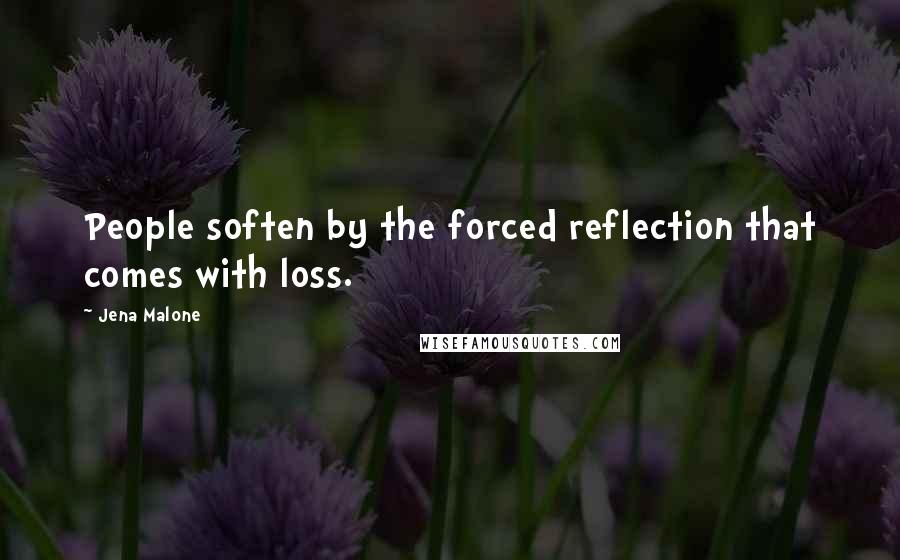 Jena Malone Quotes: People soften by the forced reflection that comes with loss.