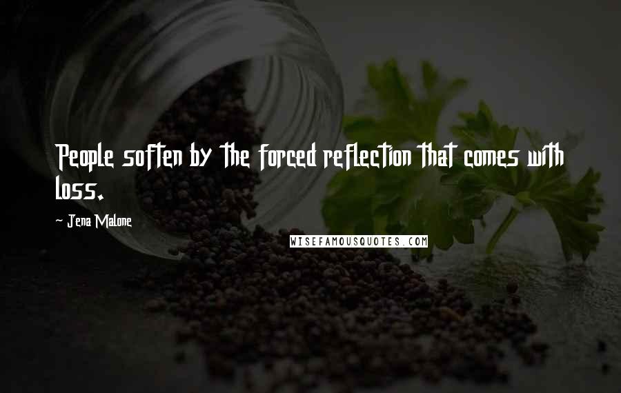 Jena Malone Quotes: People soften by the forced reflection that comes with loss.