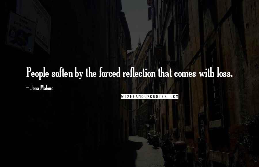 Jena Malone Quotes: People soften by the forced reflection that comes with loss.