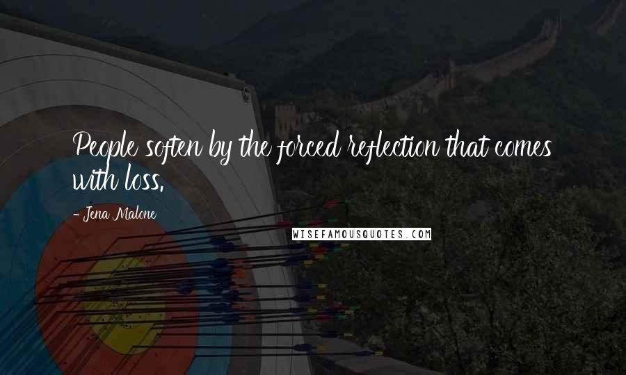 Jena Malone Quotes: People soften by the forced reflection that comes with loss.
