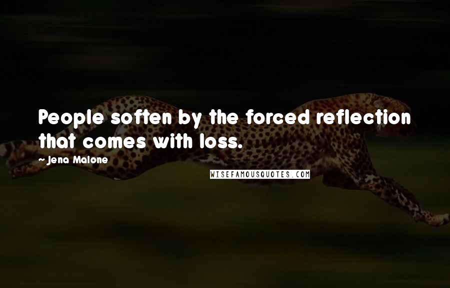 Jena Malone Quotes: People soften by the forced reflection that comes with loss.