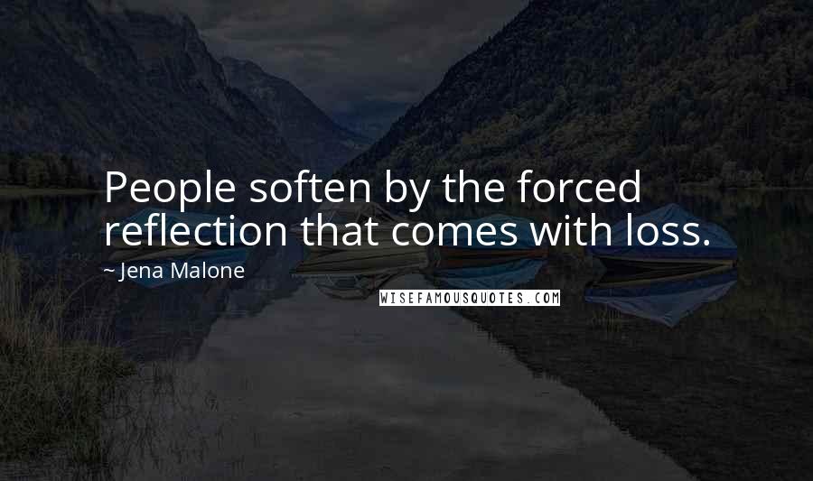 Jena Malone Quotes: People soften by the forced reflection that comes with loss.