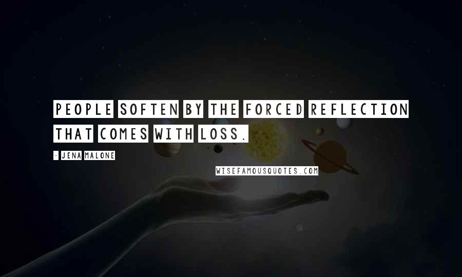 Jena Malone Quotes: People soften by the forced reflection that comes with loss.