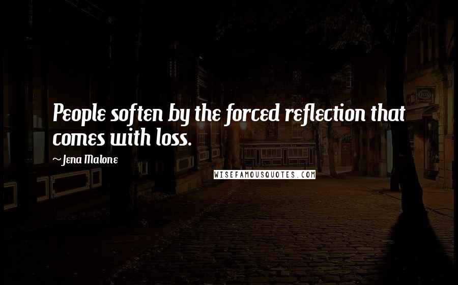 Jena Malone Quotes: People soften by the forced reflection that comes with loss.