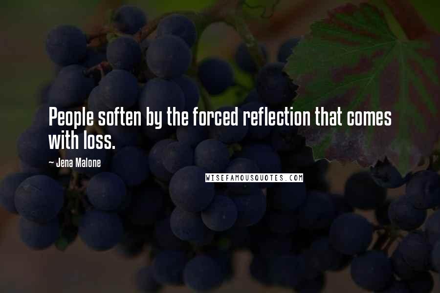 Jena Malone Quotes: People soften by the forced reflection that comes with loss.