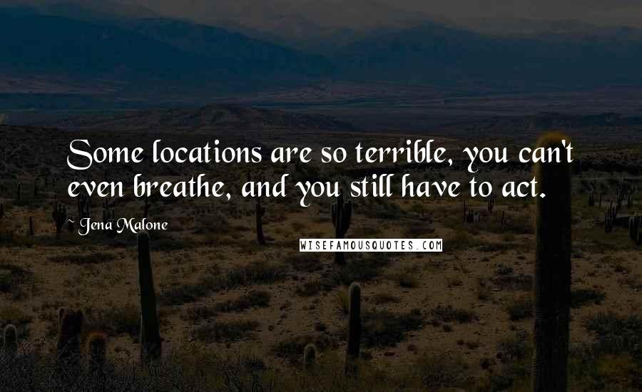 Jena Malone Quotes: Some locations are so terrible, you can't even breathe, and you still have to act.