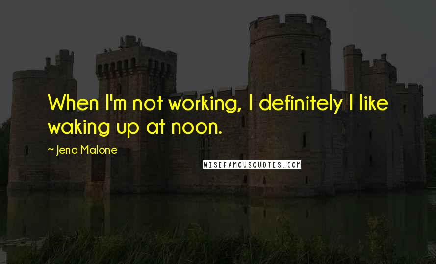 Jena Malone Quotes: When I'm not working, I definitely I like waking up at noon.