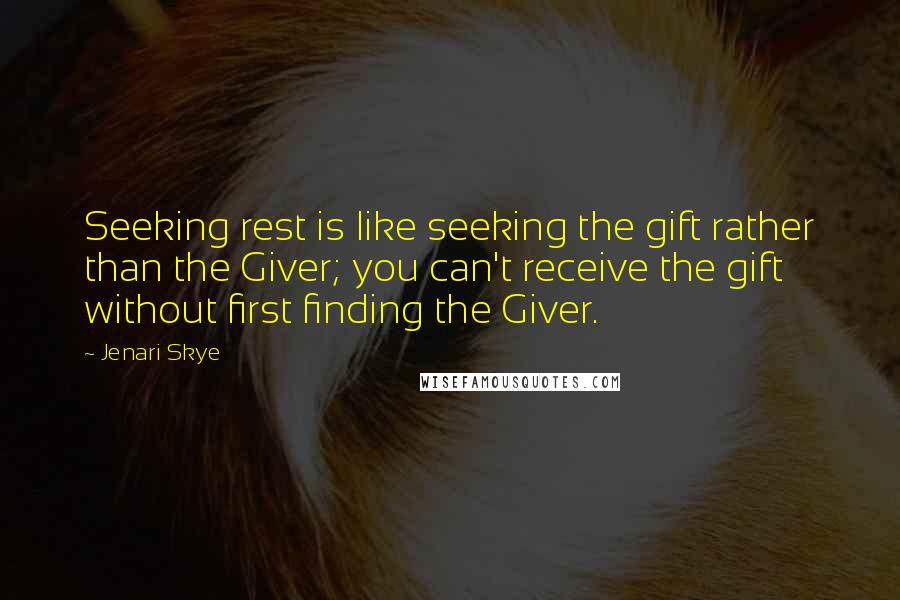 Jenari Skye Quotes: Seeking rest is like seeking the gift rather than the Giver; you can't receive the gift without first finding the Giver.