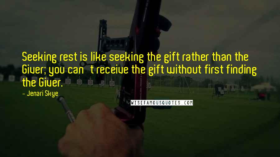 Jenari Skye Quotes: Seeking rest is like seeking the gift rather than the Giver; you can't receive the gift without first finding the Giver.