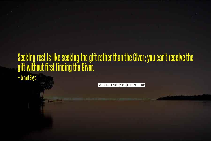 Jenari Skye Quotes: Seeking rest is like seeking the gift rather than the Giver; you can't receive the gift without first finding the Giver.