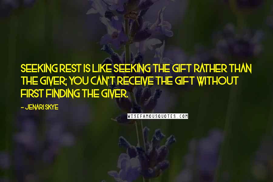 Jenari Skye Quotes: Seeking rest is like seeking the gift rather than the Giver; you can't receive the gift without first finding the Giver.