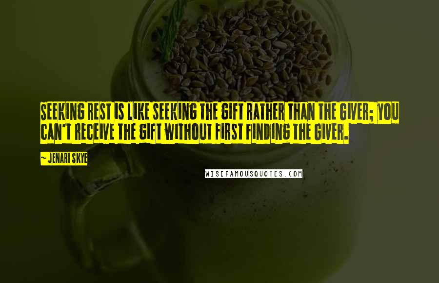 Jenari Skye Quotes: Seeking rest is like seeking the gift rather than the Giver; you can't receive the gift without first finding the Giver.