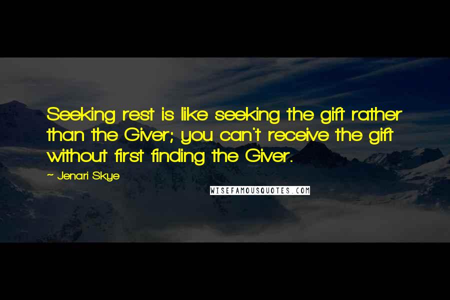 Jenari Skye Quotes: Seeking rest is like seeking the gift rather than the Giver; you can't receive the gift without first finding the Giver.