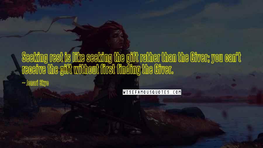 Jenari Skye Quotes: Seeking rest is like seeking the gift rather than the Giver; you can't receive the gift without first finding the Giver.