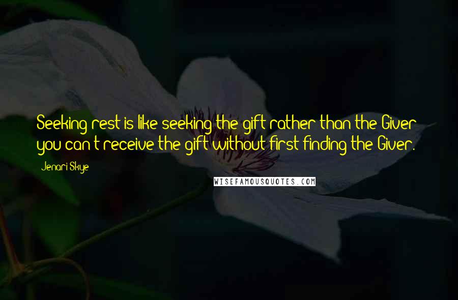 Jenari Skye Quotes: Seeking rest is like seeking the gift rather than the Giver; you can't receive the gift without first finding the Giver.