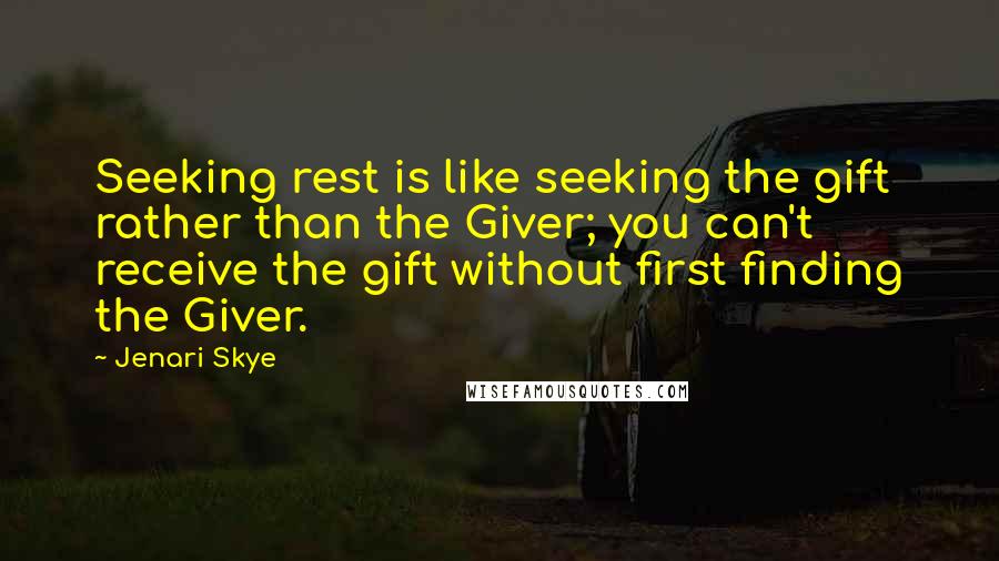 Jenari Skye Quotes: Seeking rest is like seeking the gift rather than the Giver; you can't receive the gift without first finding the Giver.